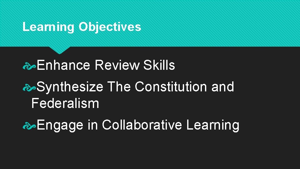 Learning Objectives Enhance Review Skills Synthesize The Constitution and Federalism Engage in Collaborative Learning