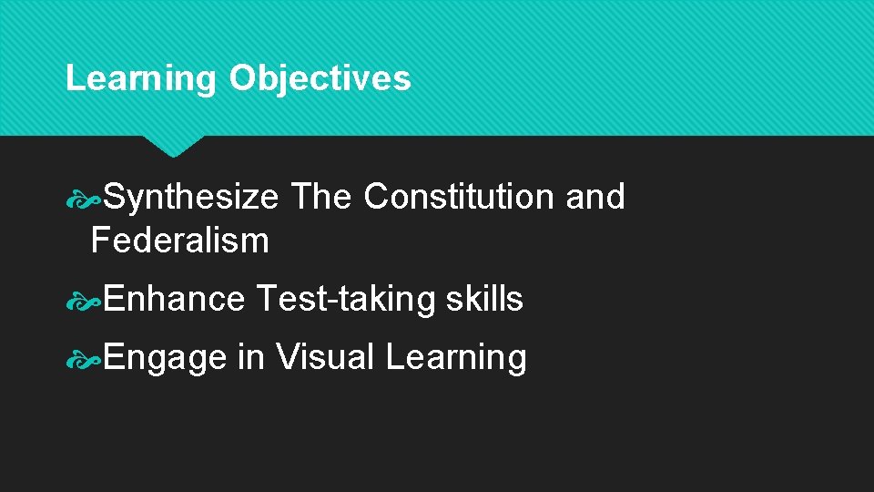 Learning Objectives Synthesize The Constitution and Federalism Enhance Test-taking skills Engage in Visual Learning