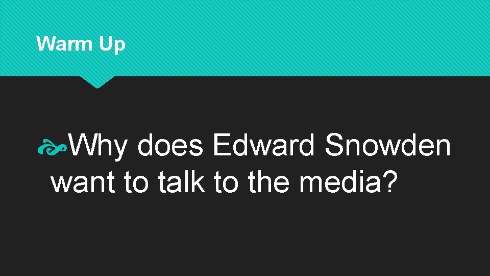 Warm Up Why does Edward Snowden want to talk to the media? 