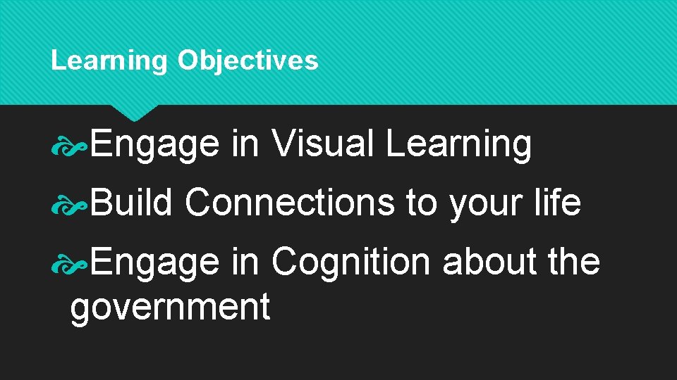 Learning Objectives Engage in Visual Learning Build Connections to your life Engage in Cognition