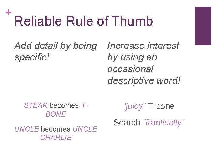 + Reliable Rule of Thumb Add detail by being specific! STEAK becomes TBONE UNCLE + Reliable Rule of Thumb Add detail by being specific! STEAK becomes TBONE UNCLE
