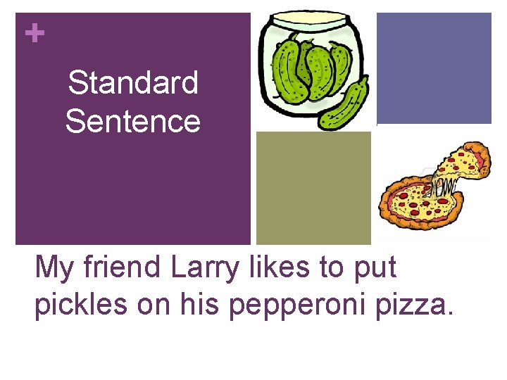+ Standard Sentence My friend Larry likes to put pickles on his pepperoni pizza. + Standard Sentence My friend Larry likes to put pickles on his pepperoni pizza.