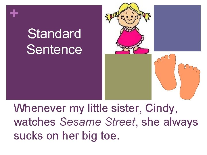+ Standard Sentence Whenever my little sister, Cindy, watches Sesame Street, she always sucks + Standard Sentence Whenever my little sister, Cindy, watches Sesame Street, she always sucks