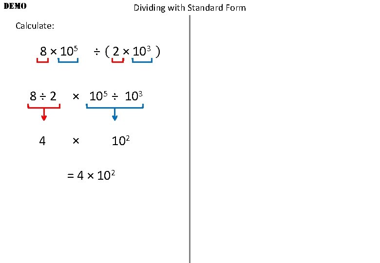 DEMO Dividing with Standard Form Calculate: 8 × 105 8÷ 2 4 ÷ 2