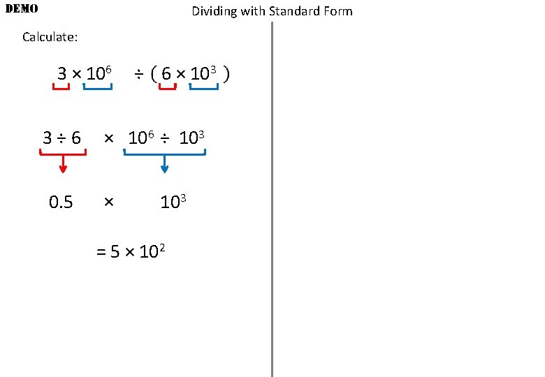 DEMO Dividing with Standard Form Calculate: 3 × 106 3÷ 6 0. 5 ÷