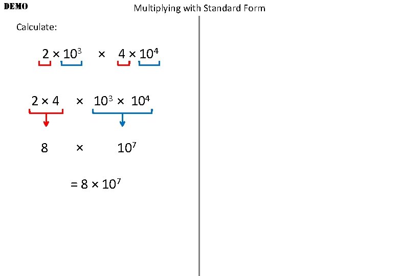 DEMO Multiplying with Standard Form Calculate: 2 × 103 2× 4 8 × 4
