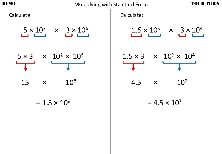 DEMO YOUR TURN Multiplying with Standard Form Calculate: 5 × 102 5× 3 15