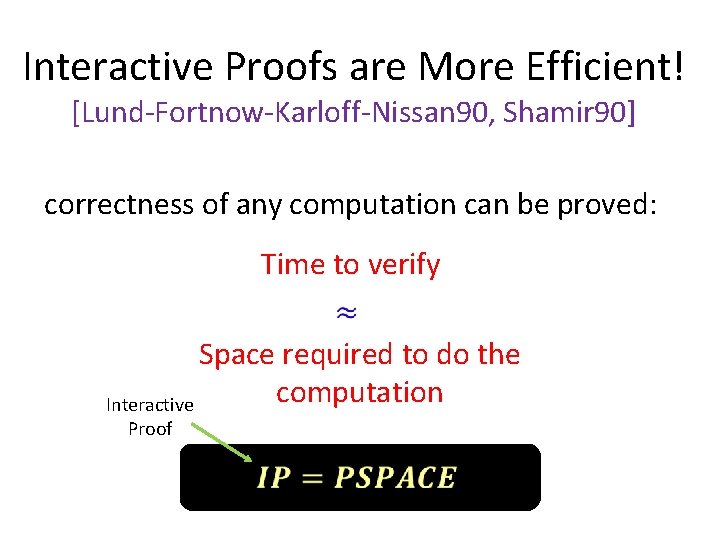 Interactive Proofs are More Efficient! [Lund-Fortnow-Karloff-Nissan 90, Shamir 90] correctness of any computation can