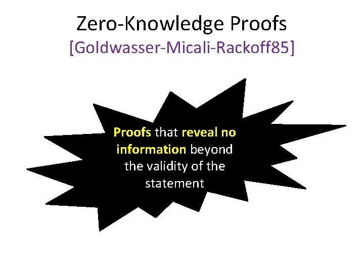 Zero-Knowledge Proofs [Goldwasser-Micali-Rackoff 85] Proofs that reveal no information beyond the validity of the