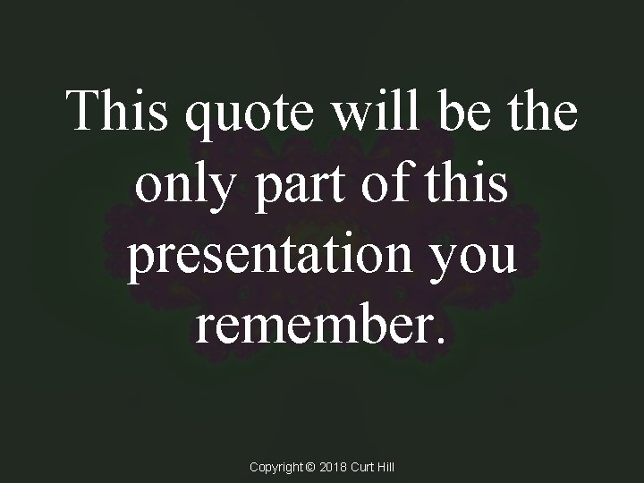 This quote will be the only part of this presentation you remember. Copyright ©