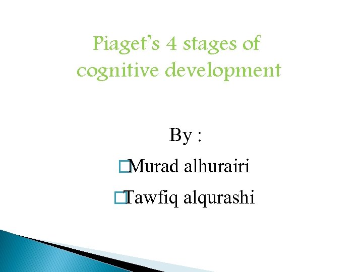 Piaget’s 4 stages of cognitive development By : �Murad alhurairi �Tawfiq alqurashi 