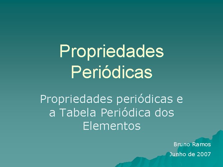 Propriedades Periódicas Propriedades periódicas e a Tabela Periódica dos Elementos Bruno Ramos Junho de
