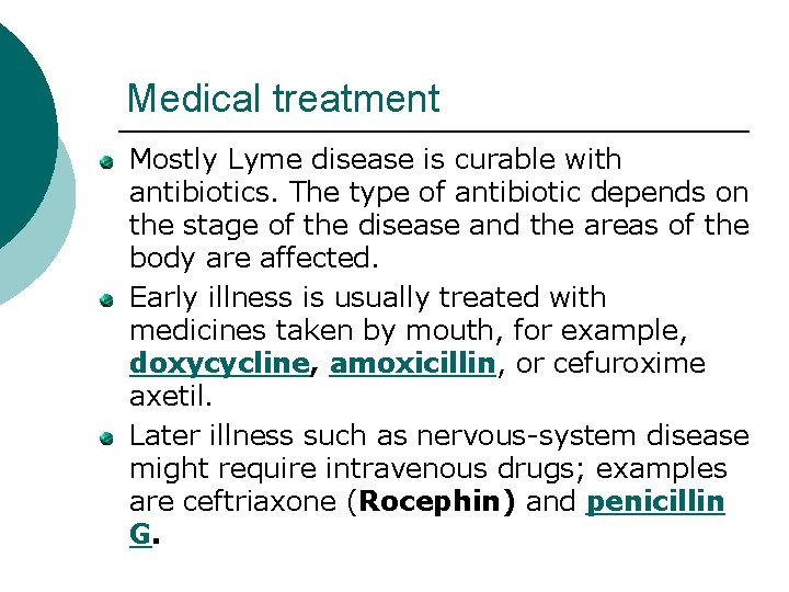 Medical treatment Mostly Lyme disease is curable with antibiotics. The type of antibiotic depends Medical treatment Mostly Lyme disease is curable with antibiotics. The type of antibiotic depends
