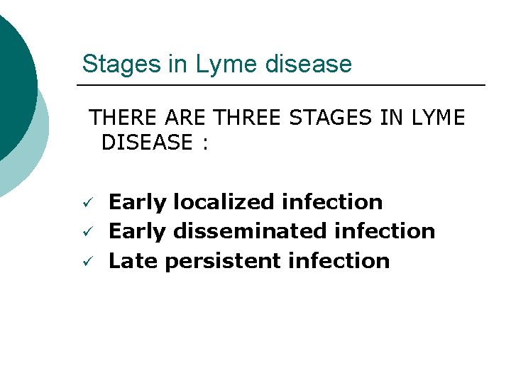 Stages in Lyme disease THERE ARE THREE STAGES IN LYME DISEASE : ü ü Stages in Lyme disease THERE ARE THREE STAGES IN LYME DISEASE : ü ü
