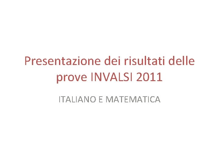 Presentazione dei risultati delle prove INVALSI 2011 ITALIANO E MATEMATICA 