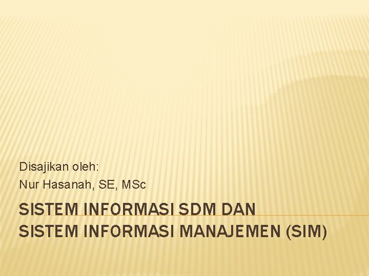 Disajikan oleh: Nur Hasanah, SE, MSc SISTEM INFORMASI SDM DAN SISTEM INFORMASI MANAJEMEN (SIM)