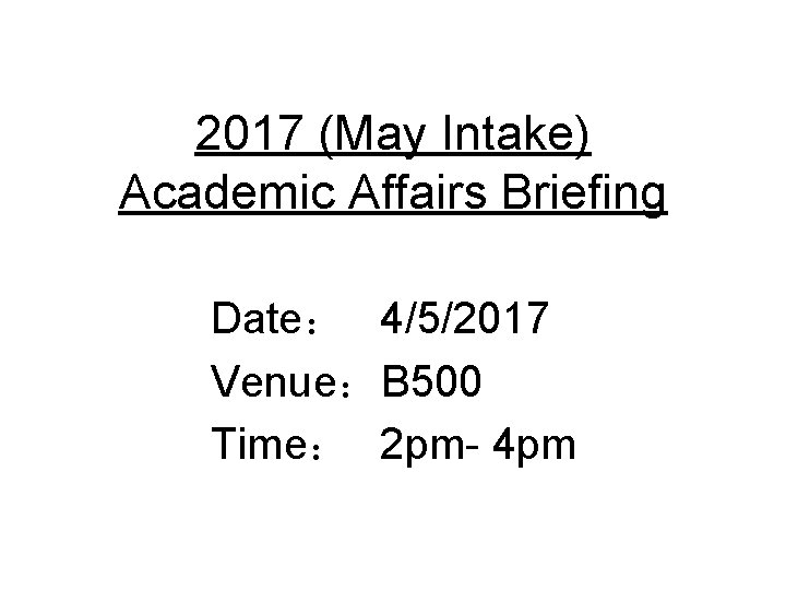 2017 (May Intake) Academic Affairs Briefing Date： 4/5/2017 Venue：B 500 Time： 2 pm- 4