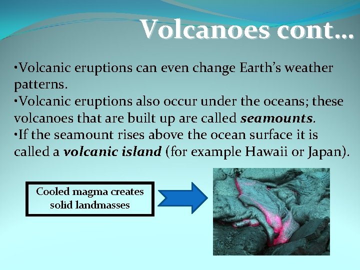 Volcanoes cont… • Volcanic eruptions can even change Earth’s weather patterns. • Volcanic eruptions