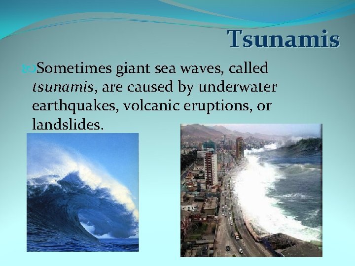 Tsunamis Sometimes giant sea waves, called tsunamis, are caused by underwater earthquakes, volcanic eruptions,