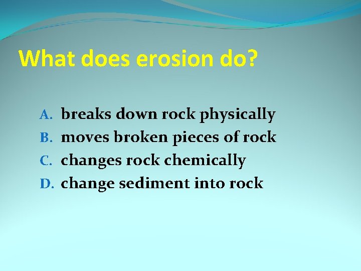 What does erosion do? A. breaks down rock physically B. moves broken pieces of