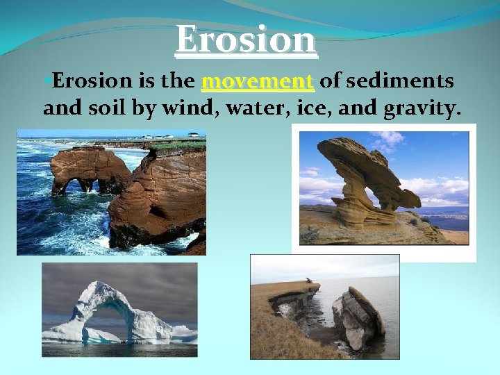 Erosion • Erosion is the movement of sediments and soil by wind, water, ice,