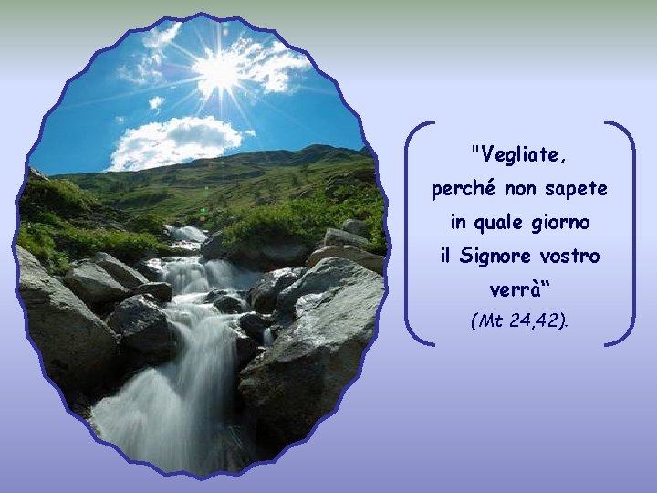 "Vegliate, perché non sapete in quale giorno il Signore vostro verrà“ (Mt 24, 42).