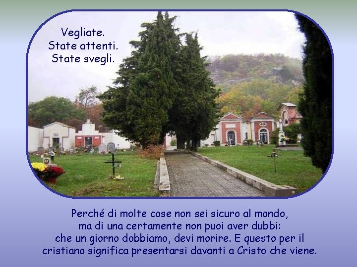 Vegliate. State attenti. State svegli. Perché di molte cose non sei sicuro al mondo,