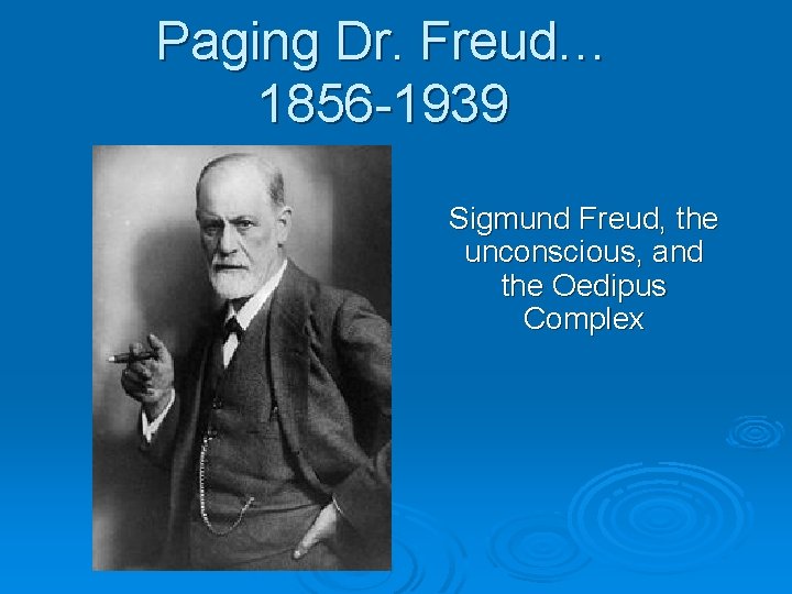 Paging Dr. Freud… 1856 -1939 Sigmund Freud, the unconscious, and the Oedipus Complex 