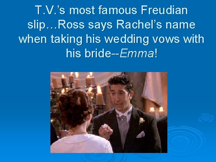 T. V. ’s most famous Freudian slip…Ross says Rachel’s name when taking his wedding