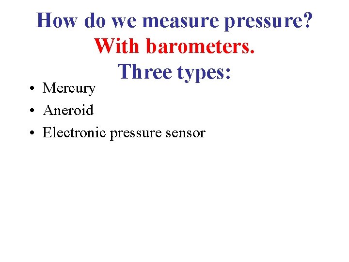 How do we measure pressure? With barometers. Three types: • Mercury • Aneroid •