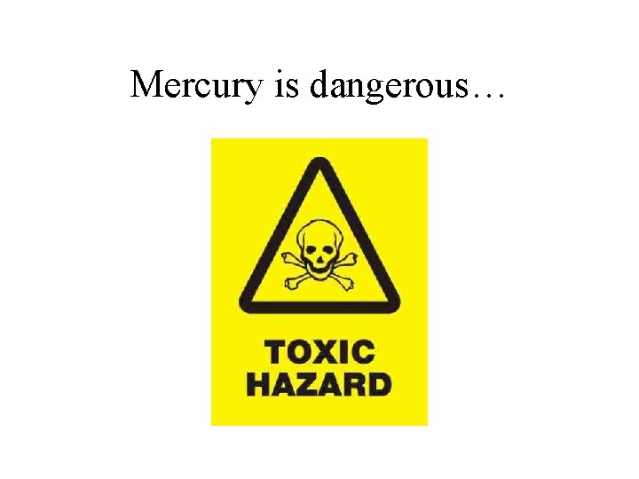 Mercury is dangerous… 