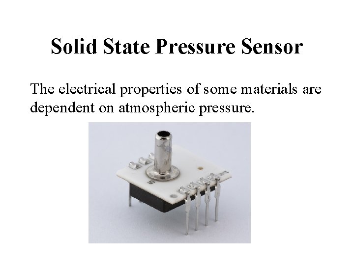 Solid State Pressure Sensor The electrical properties of some materials are dependent on atmospheric