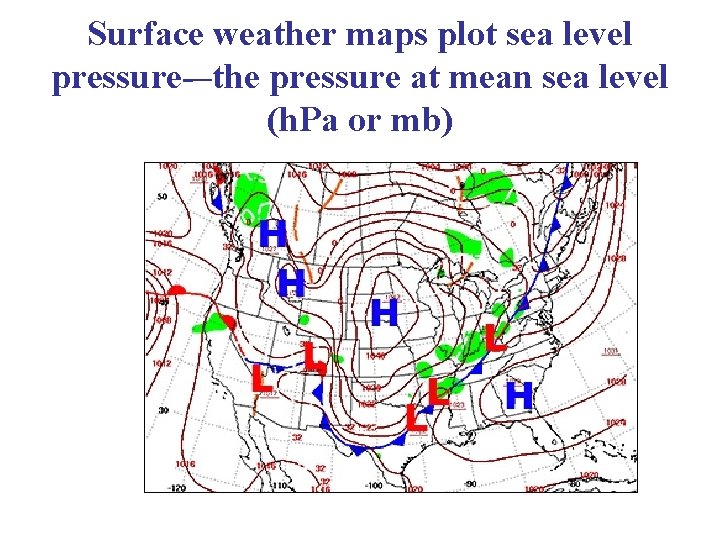 Surface weather maps plot sea level pressure-–the pressure at mean sea level (h. Pa