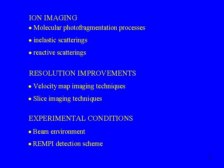 ION IMAGING Molecular photofragmentation processes inelastic scatterings reactive scatterings RESOLUTION IMPROVEMENTS Velocity map imaging