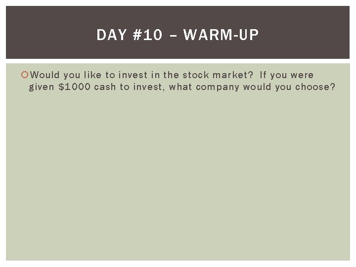 DAY #10 – WARM-UP Would you like to invest in the stock market? If