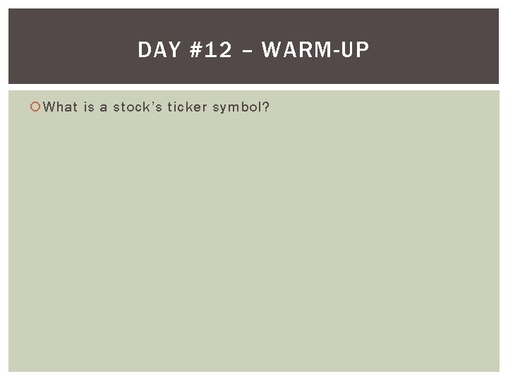 DAY #12 – WARM-UP What is a stock’s ticker symbol? 