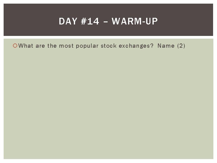 DAY #14 – WARM-UP What are the most popular stock exchanges? Name (2) 