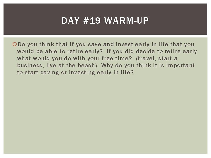 DAY #19 WARM-UP Do you think that if you save and invest early in