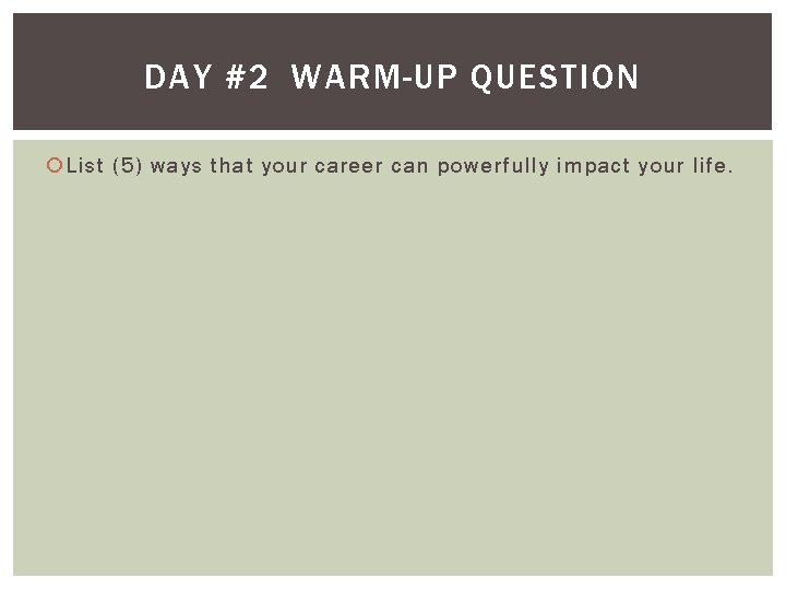 DAY #2 WARM-UP QUESTION List (5) ways that your career can powerfully impact your