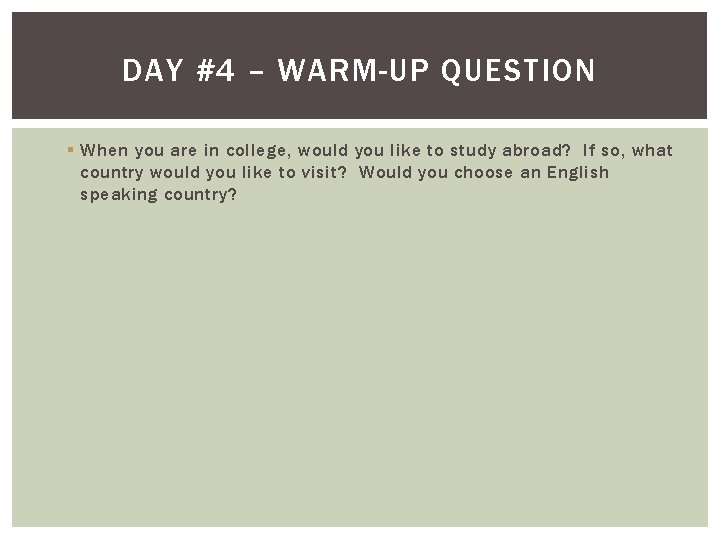 DAY #4 – WARM-UP QUESTION § When you are in college, would you like