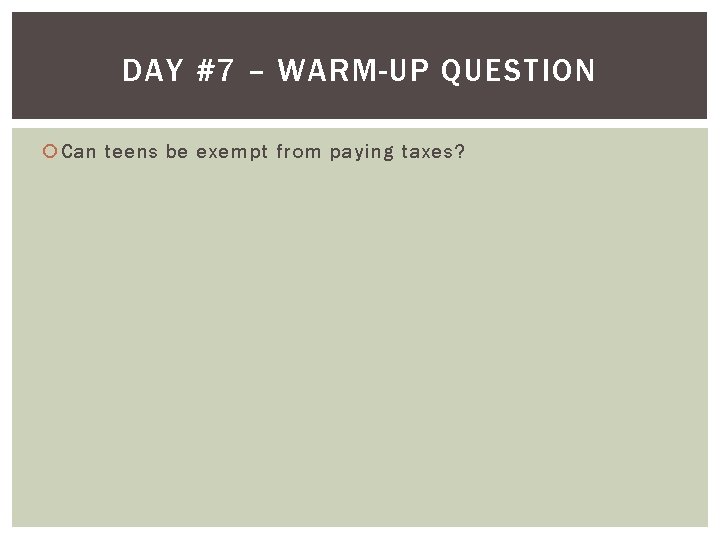 DAY #7 – WARM-UP QUESTION Can teens be exempt from paying taxes? 