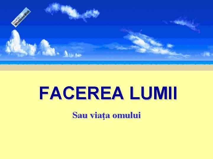 FACEREA LUMII Sau viaţa omului 