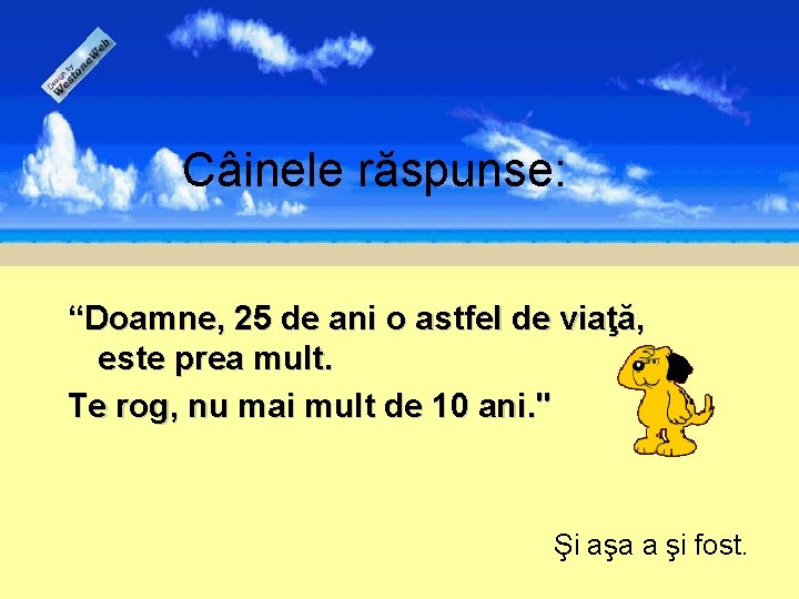 Câinele răspunse: “Doamne, 25 de ani o astfel de viaţă, este prea mult. Te