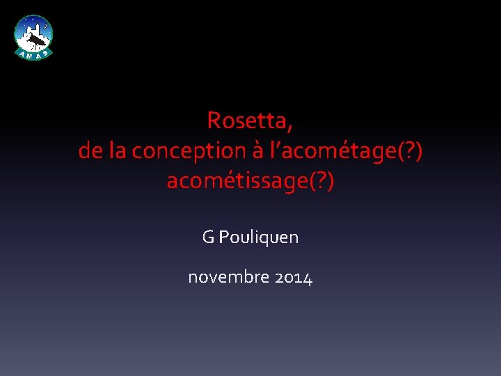 Rosetta, de la conception à l’acométage(? ) acométissage(? ) G Pouliquen novembre 2014 