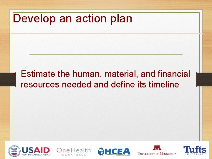 Develop an action plan • Estimate the human, material, and financial resources needed and Develop an action plan • Estimate the human, material, and financial resources needed and