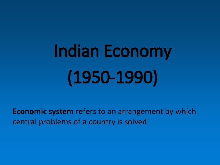 Indian Economy (1950 -1990) Economic system refers to an arrangement by which central problems