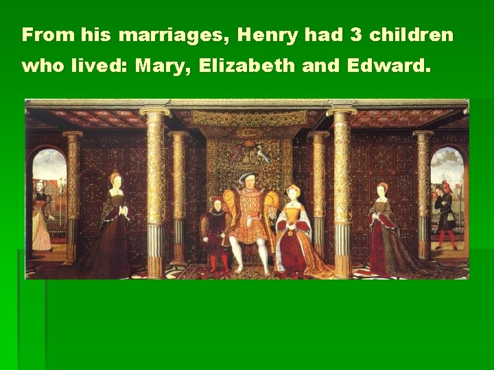 From his marriages, Henry had 3 children who lived: Mary, Elizabeth and Edward. 