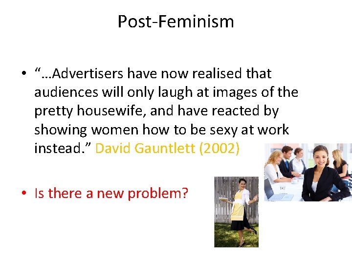 Post-Feminism • “…Advertisers have now realised that audiences will only laugh at images of