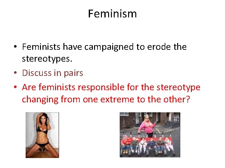 Feminism • Feminists have campaigned to erode the stereotypes. • Discuss in pairs •