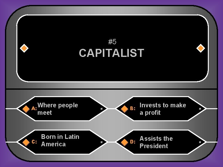 #5 CAPITALIST A: Where people meet B: Invests to make a profit C: Born